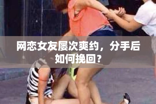 网恋女友屡次爽约，分手后如何挽回？