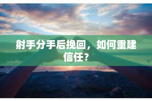 射手分手后挽回，如何重建信任？