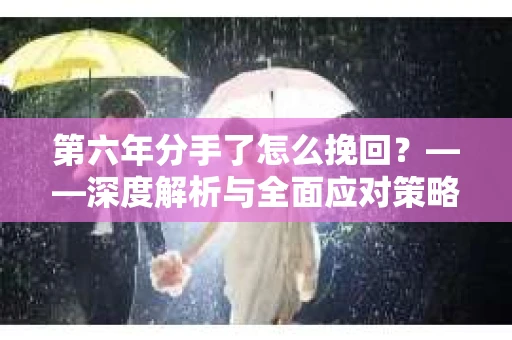 第六年分手了怎么挽回？——深度解析与全面应对策略