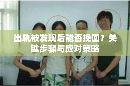 出轨被发现后能否挽回？关键步骤与应对策略