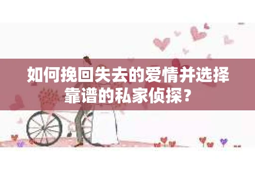 如何挽回失去的爱情并选择靠谱的私家侦探？
