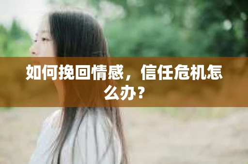 如何挽回情感，信任危机怎么办？