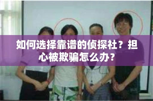 如何选择靠谱的侦探社？担心被欺骗怎么办？