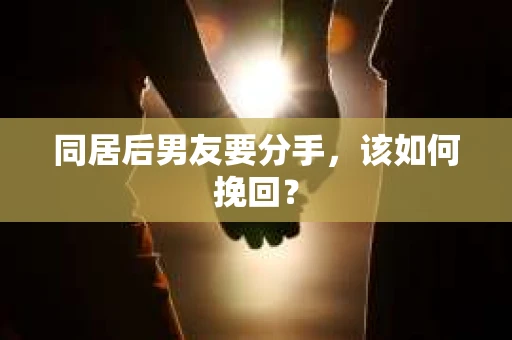 同居后男友要分手，该如何挽回？