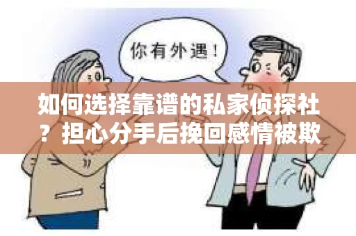 如何选择靠谱的私家侦探社？担心分手后挽回感情被欺骗怎么办？