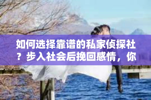 如何选择靠谱的私家侦探社？步入社会后挽回感情，你准备好了吗？