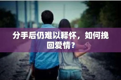 分手后仍难以释怀，如何挽回爱情？