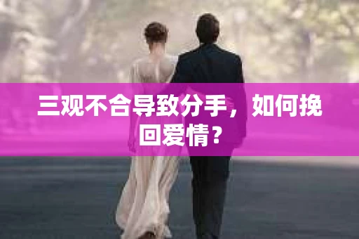 三观不合导致分手，如何挽回爱情？