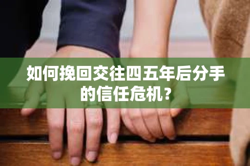 如何挽回交往四五年后分手的信任危机？