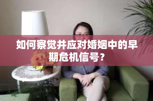 如何察觉并应对婚姻中的早期危机信号？
