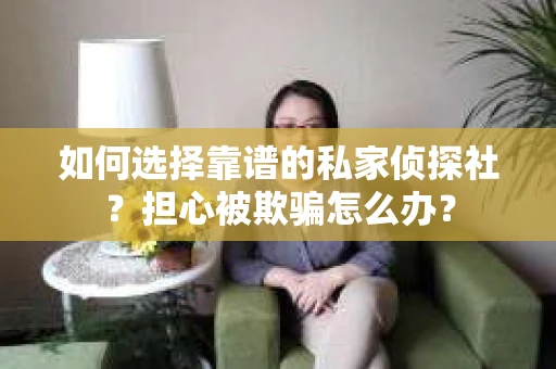 如何选择靠谱的私家侦探社？担心被欺骗怎么办？