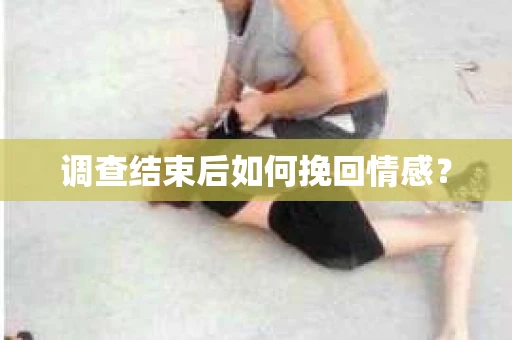 调查结束后如何挽回情感？