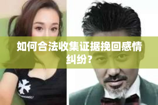 如何合法收集证据挽回感情纠纷？