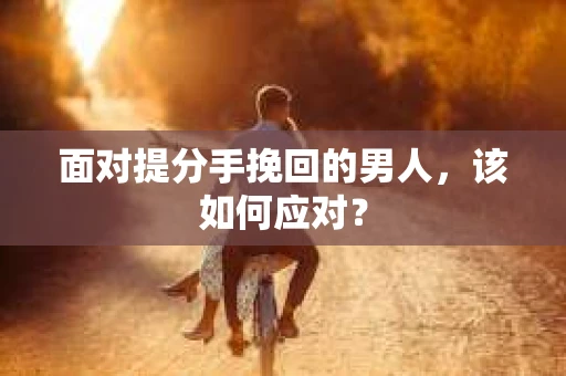 面对提分手挽回的男人，该如何应对？