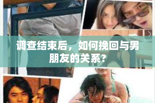 调查结束后，如何挽回与男朋友的关系？