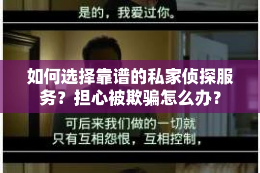 如何选择靠谱的私家侦探服务？担心被欺骗怎么办？