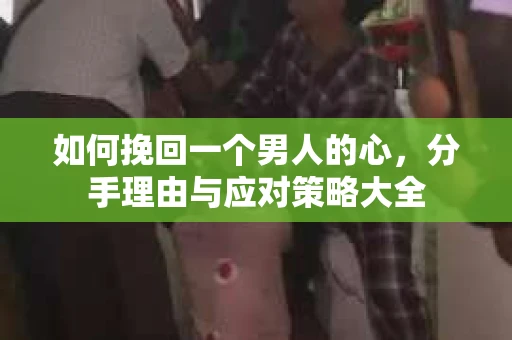 如何挽回一个男人的心，分手理由与应对策略大全