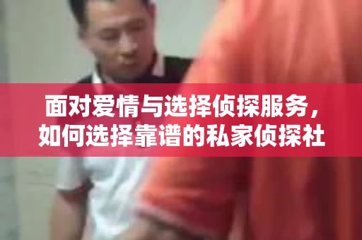 面对爱情与选择侦探服务，如何选择靠谱的私家侦探社？