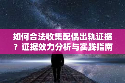 如何合法收集配偶出轨证据？证据效力分析与实践指南
