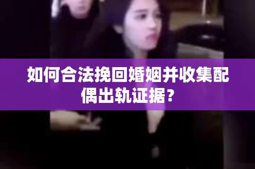 如何合法挽回婚姻并收集配偶出轨证据？