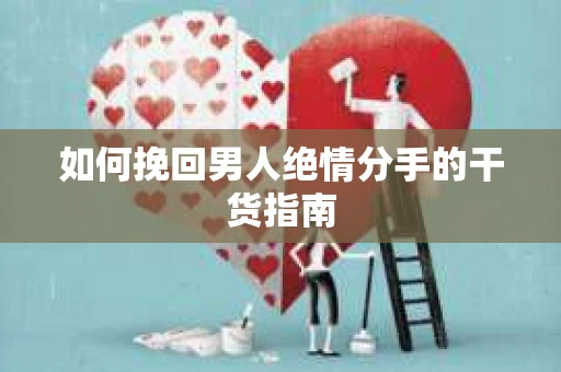 如何挽回男人绝情分手的干货指南