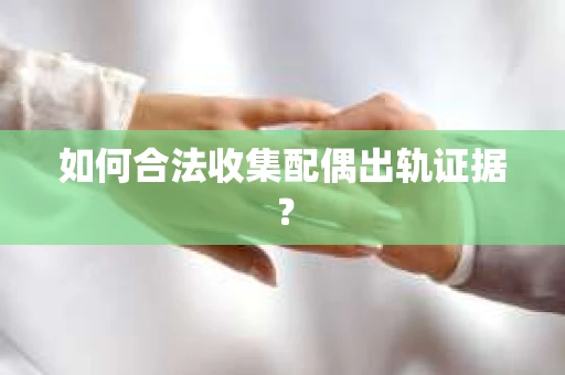 如何合法收集配偶出轨证据？