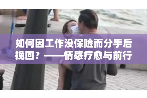 如何因工作没保险而分手后挽回？——情感疗愈与前行计划