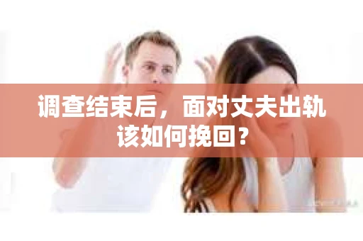 调查结束后，面对丈夫出轨该如何挽回？