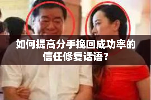 如何提高分手挽回成功率的信任修复话语？