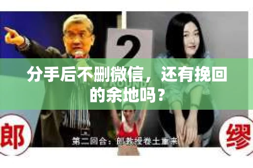 分手后不删微信，还有挽回的余地吗？