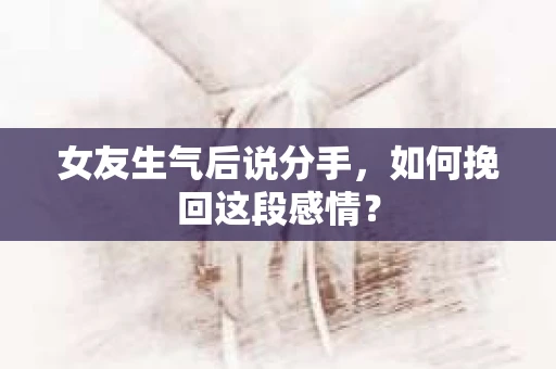 女友生气后说分手，如何挽回这段感情？