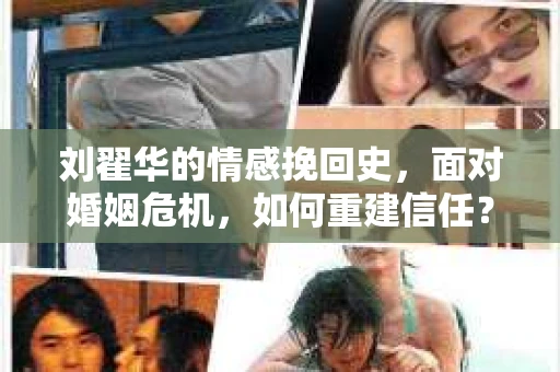 刘翟华的情感挽回史，面对婚姻危机，如何重建信任？