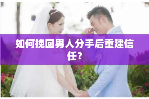 如何挽回男人分手后重建信任? 如何挽回男人分手后重建信任?
