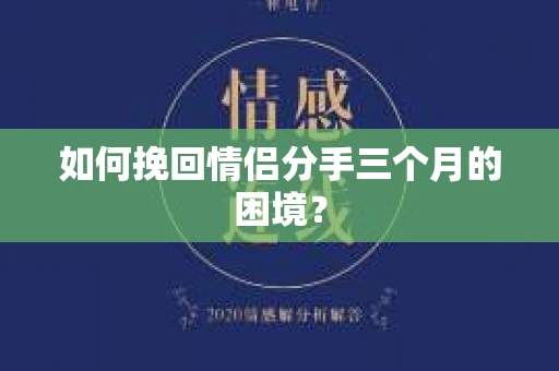 如何挽回情侣分手三个月的困境？
