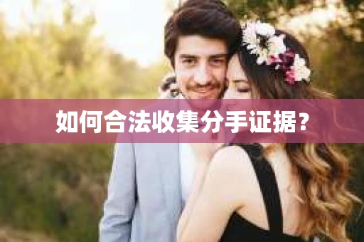 如何合法收集分手证据？