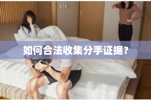 如何合法收集分手证据？
