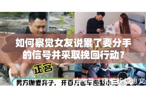 如何察觉女友说累了要分手的信号并采取挽回行动？